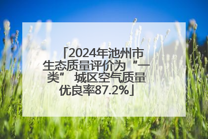 2024年池州市生态质量评价为“一类” 城区空气质量优良率87.2%